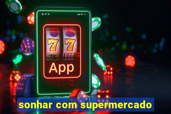 sonhar com supermercado